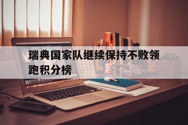 瑞典国家队继续保持不败领跑积分榜的简单介绍 瑞典国家队继续保持不败领跑积分榜的简单介绍