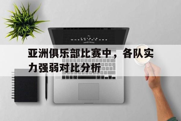 九州娱乐-亚洲俱乐部比赛中，各队实力强弱对比分析